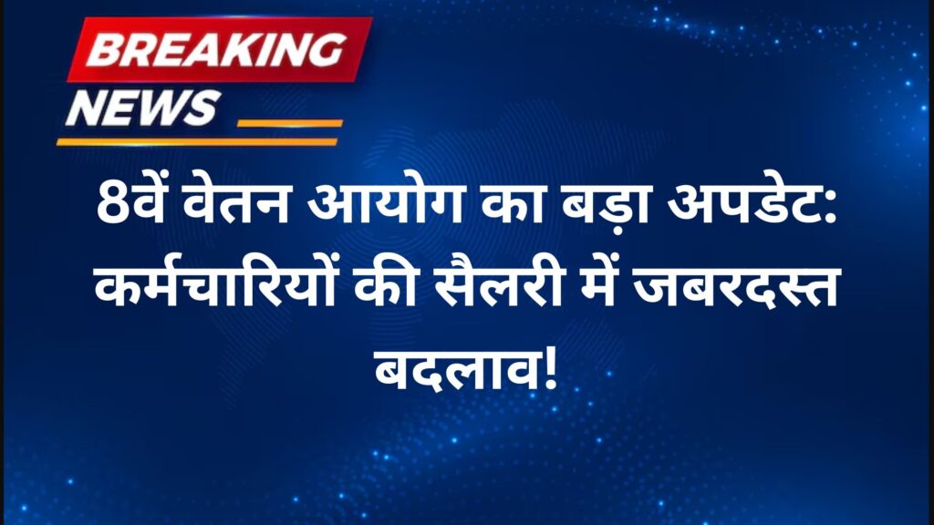 8वें वेतन आयोग का बड़ा अपडेट कर्मचारियों की सैलरी में जबरदस्त बदलाव!