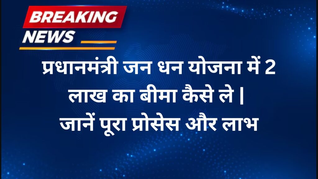 प्रधानमंत्री जन धन योजना में 2 लाख का बीमा कैसे ले जानें पूरा प्रोसेस और लाभ