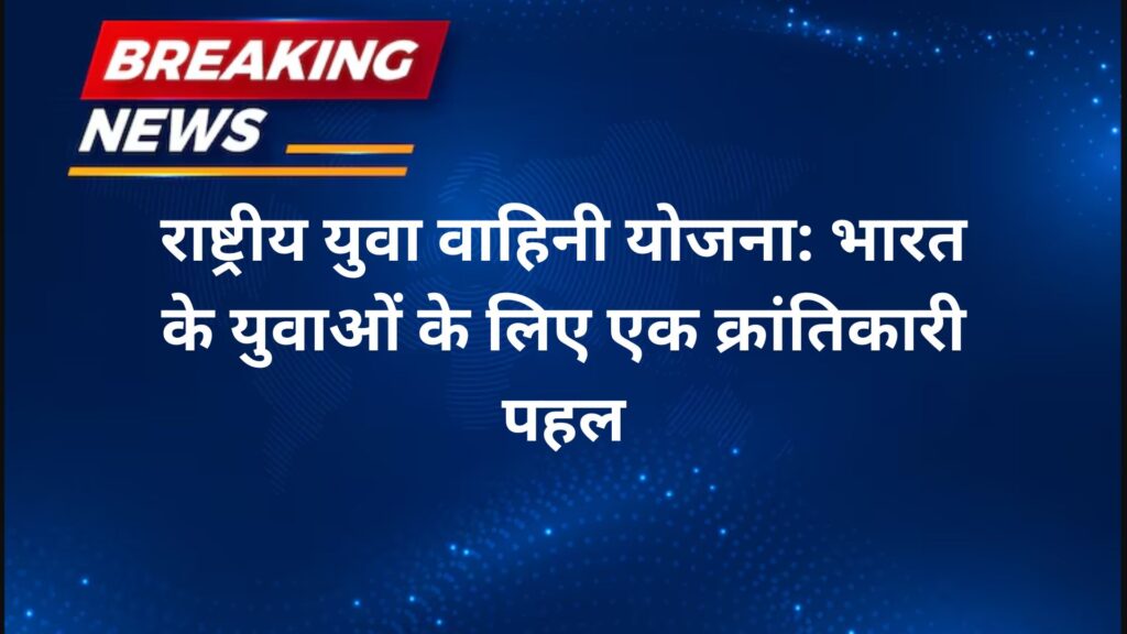 राष्ट्रीय युवा वाहिनी योजना भारत के युवाओं के लिए एक क्रांतिकारी पहल