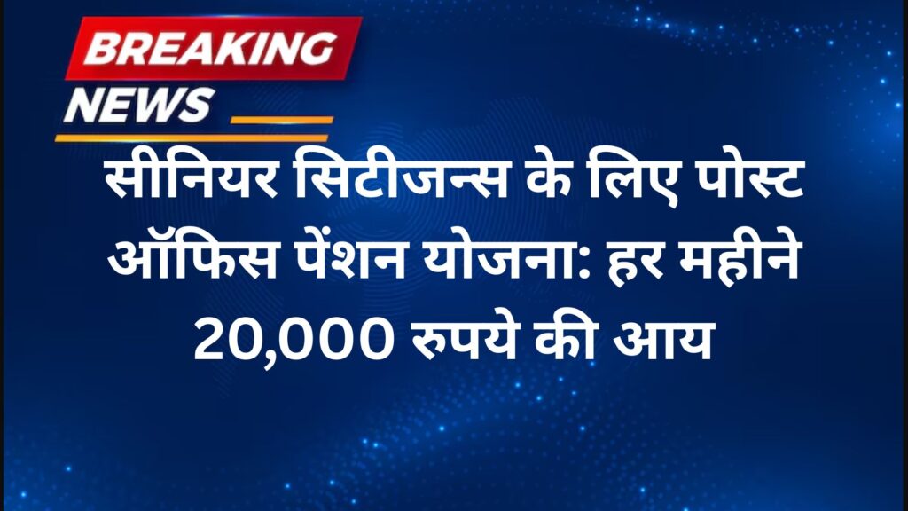 सीनियर सिटीजन्स के लिए पोस्ट ऑफिस पेंशन योजना हर महीने 20,000 रुपये की आय